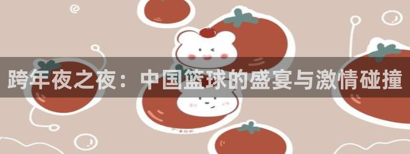 9255tv直播nba在线直播：跨年夜之夜：中国篮球的盛宴与激情碰撞