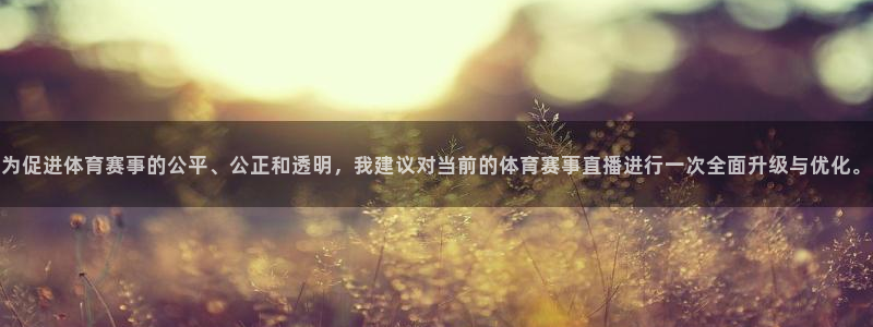 9255tv直播nba在线直播：为促进体育赛事的公平、公正和透明，我建议对当前的体育赛事直播进行一次全面升级与优化。