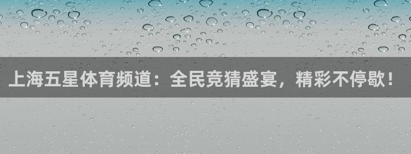9255tv直播无插件nba：上海五星体育频道：全民竞猜盛宴，精彩不停歇！